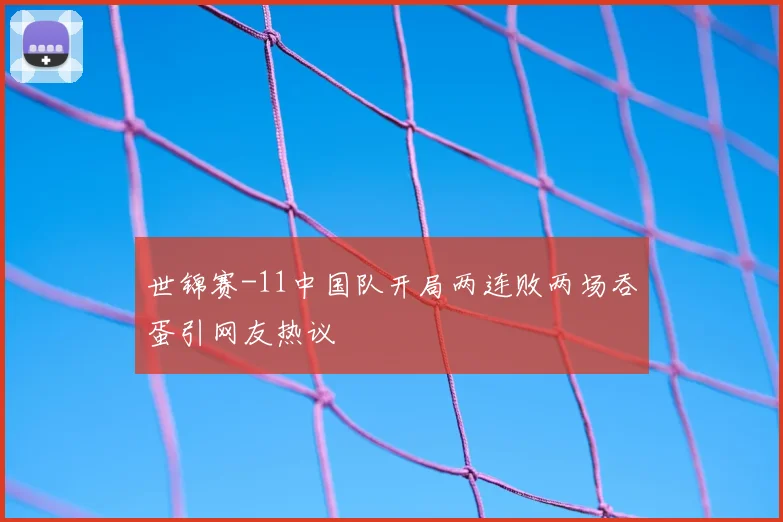 世锦赛-11中国队开局两连败两场吞蛋引网友热议