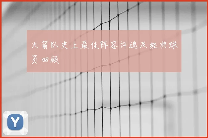 火箭队史上最佳阵容评选及经典球员回顾