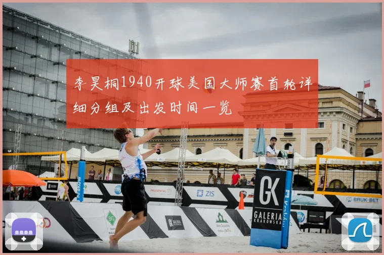 李昊桐1940开球美国大师赛首轮详细分组及出发时间一览