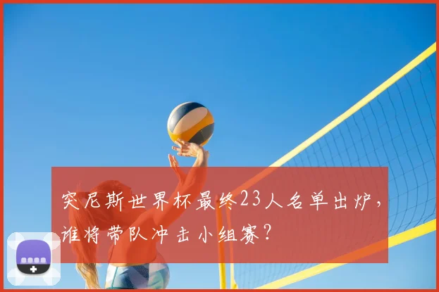 突尼斯世界杯最终23人名单出炉，谁将带队冲击小组赛？