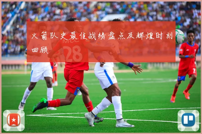 火箭队史最佳战绩盘点及辉煌时刻回顾