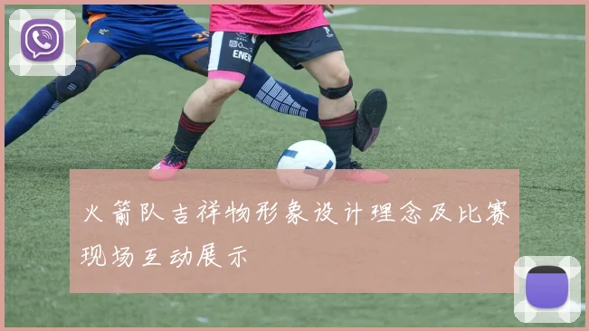 火箭队吉祥物形象设计理念及比赛现场互动展示